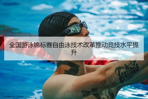 全国游泳锦标赛自由泳技术改革推动竞技水平提升